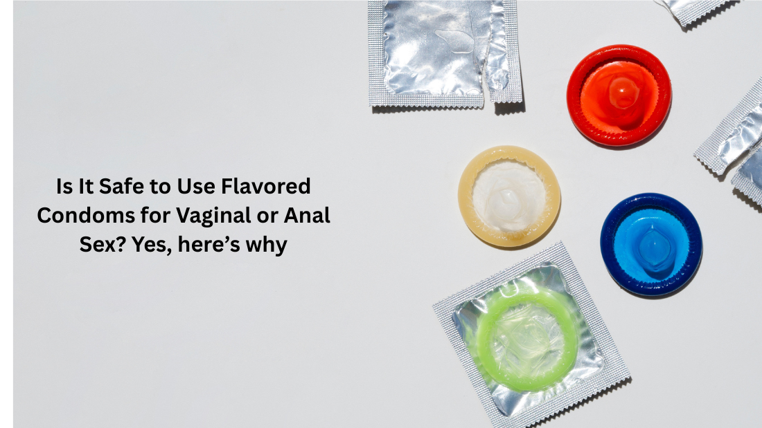 Is It Safe to Use Flavored Condoms for Vaginal or Anal Sex? Yes, here’s why.
