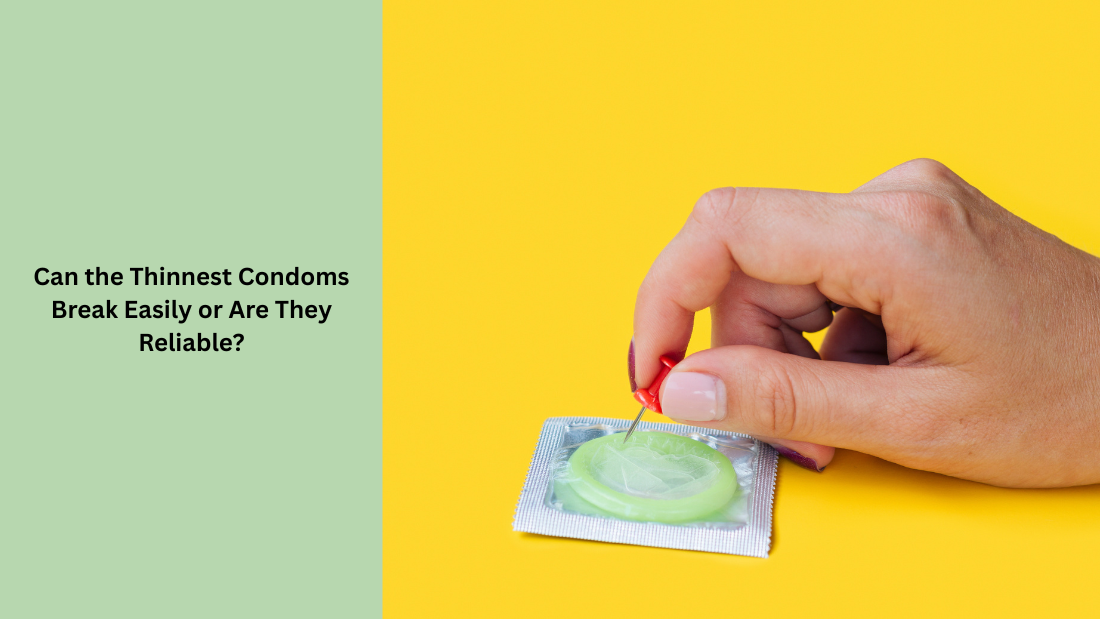 Can the Thinnest Condoms Break Easily or Are They Reliable?