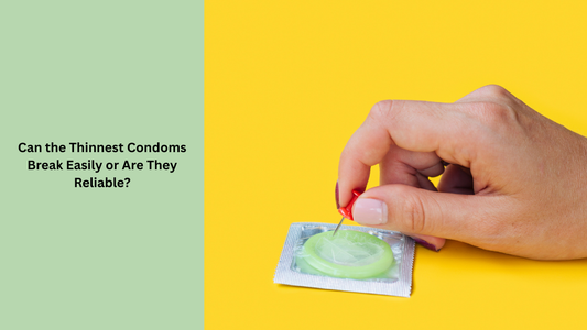 Can the Thinnest Condoms Break Easily or Are They Reliable?